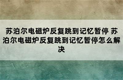 苏泊尔电磁炉反复跳到记忆暂停 苏泊尔电磁炉反复跳到记忆暂停怎么解决